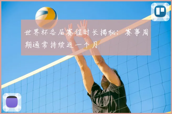 世界杯各届赛程时长揭秘：赛事周期通常持续近一个月