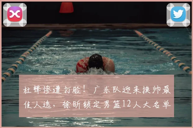 杜锋惨遭打脸!广东队迎来换帅最佳人选,徐昕锁定男篮12人大名单_焦泊_郭士强_广州