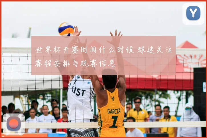 世界杯开赛时间什么时候 球迷关注赛程安排与观赛信息