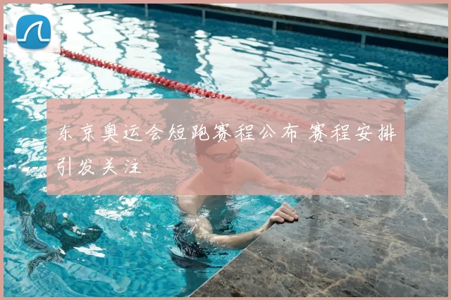 东京奥运会短跑赛程公布 赛程安排引发关注